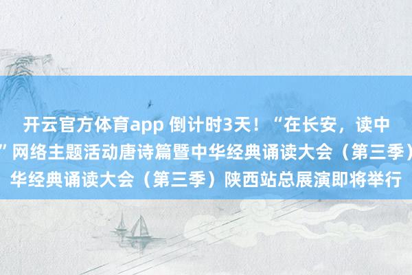 開云官方體育app 倒計(jì)時(shí)3天!“在長安,讀中國——中華經(jīng)典誦讀大會(huì)”網(wǎng)絡(luò)主題活動(dòng)唐詩篇暨中華經(jīng)典誦讀大會(huì)(第三季)陜西站總展演即將舉行