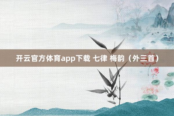 開云官方體育app下載 七律 梅韻(外三首)