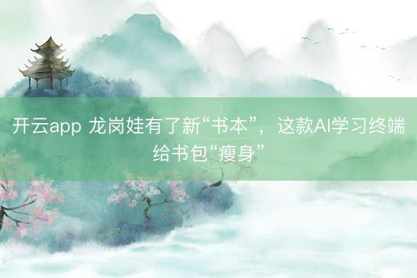 開云app 龍崗娃有了新“書本”,這款AI學習終端給書包“瘦身”