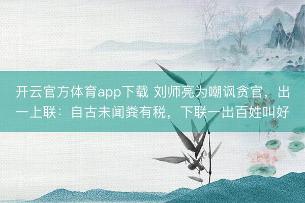 開云官方體育app下載 劉師亮為嘲諷貪官,出一上聯(lián):自古未聞糞有稅,下聯(lián)一出百姓叫好