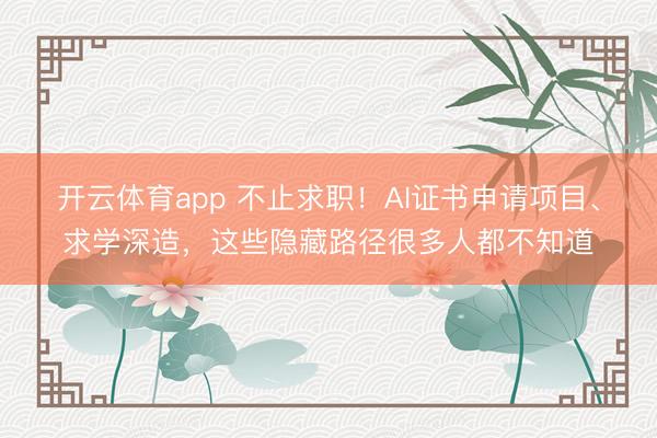開云體育app 不止求職！AI證書申請項目、求學深造，這些隱藏路徑很多人都不知道