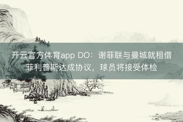 開云官方體育app DO:謝菲聯(lián)與曼城就租借菲利普斯達(dá)成協(xié)議,球員將接受體檢