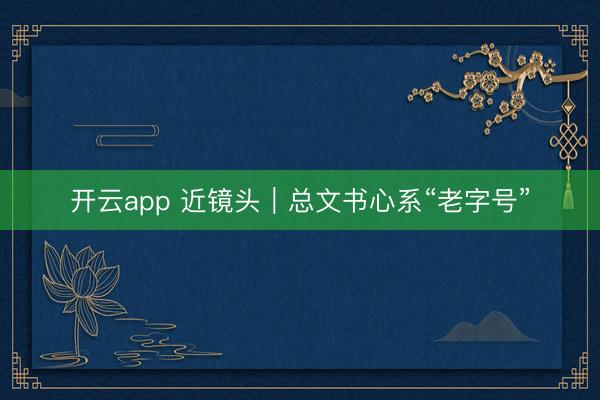 開云app 近鏡頭|總文書心系“老字號”