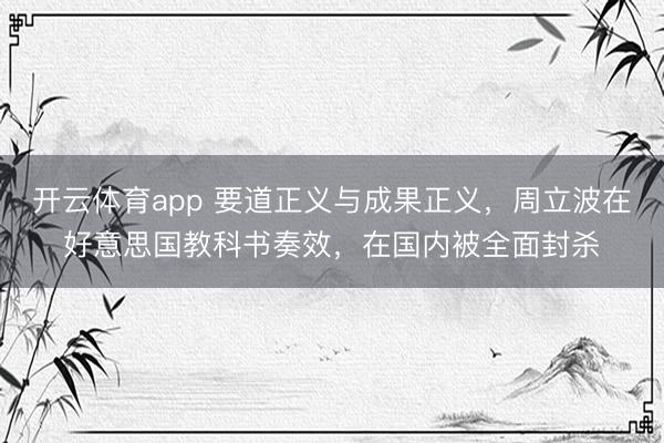 開云體育app 要道正義與成果正義，周立波在好意思國教科書奏效，在國內被全面封殺