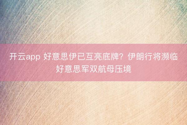 開云app 好意思伊已互亮底牌?伊朗行將瀕臨好意思軍雙航母壓境