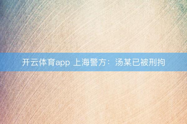 開云體育app 上海警方：湯某已被刑拘