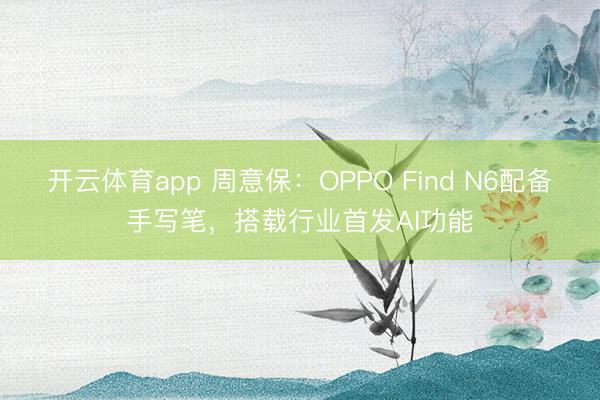 開云體育app 周意保:OPPO Find N6配備手寫筆,搭載行業首發AI功能