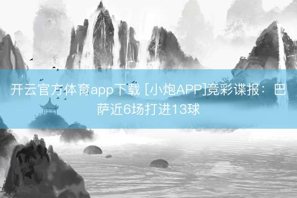 開(kāi)云官方體育app下載 [小炮APP]競(jìng)彩諜報(bào)：巴薩近6場(chǎng)打進(jìn)13球