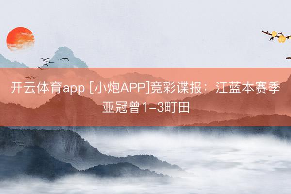 開云體育app [小炮APP]競彩諜報：江藍(lán)本賽季亞冠曾1-3町田