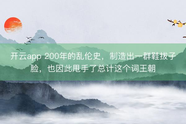 開云app 200年的亂倫史，制造出一群鞋拔子臉，也因此甩手了總計這個詞王朝